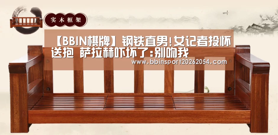 【BBIN棋牌】钢铁直男!女记者投怀送抱 萨拉赫吓坏了:别吻我(图1) BBIN百家乐