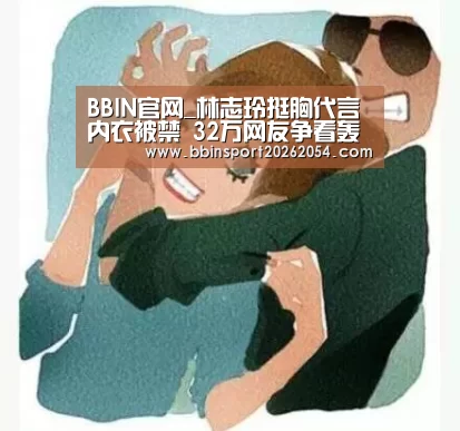 BBIN官网_林志玲挺胸代言内衣被禁 32万网友争看轰央视脑残(图2) BBIN官网
