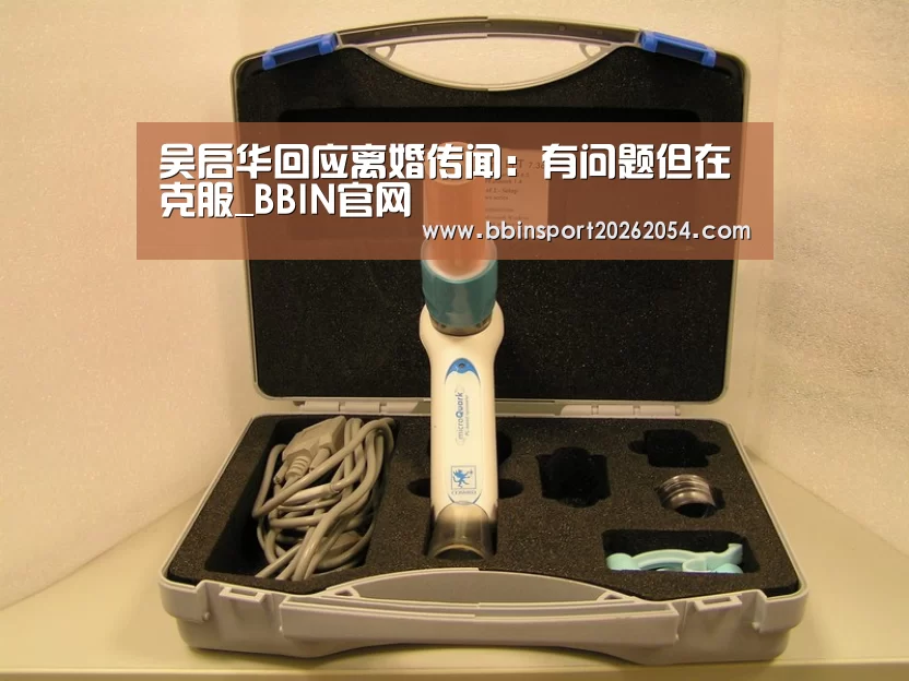 吴启华回应离婚传闻:有问题但在克服_BBIN官网(图2) BBIN棋牌