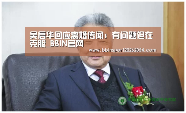 吴启华回应离婚传闻:有问题但在克服_BBIN官网(图1) BBIN官网