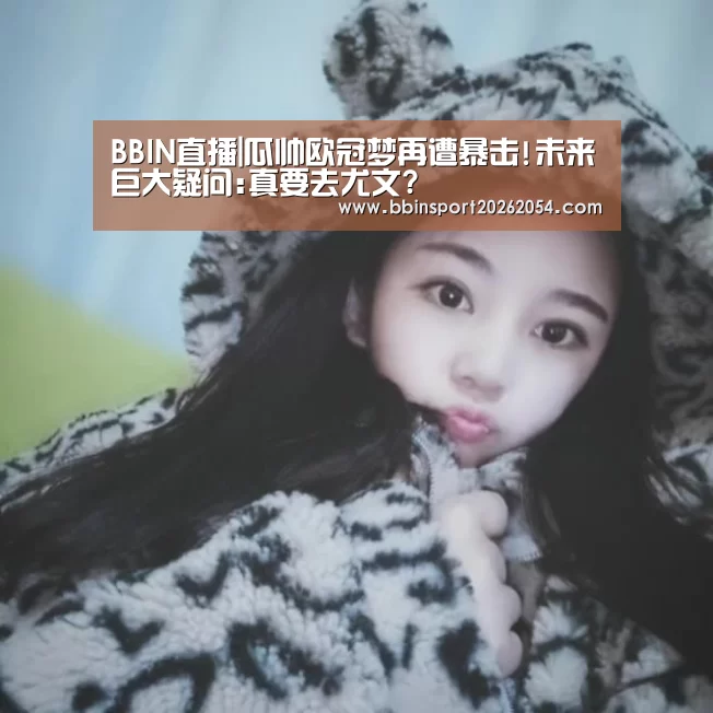 BBIN直播|瓜帅欧冠梦再遭暴击!未来巨大疑问:真要去尤文?