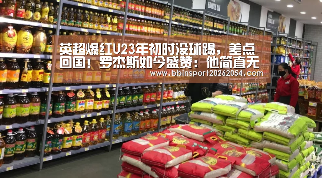英超爆红U23年初时没球踢,差点回国!罗杰斯如今盛赞:他简直无敌了“BBIN官网”(图2) BBIN直播