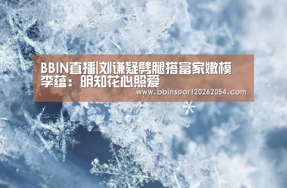 BBIN直播|刘谦疑劈腿搭富家嫩模 李蕴:明知花心照爱(图2) BBIN直播